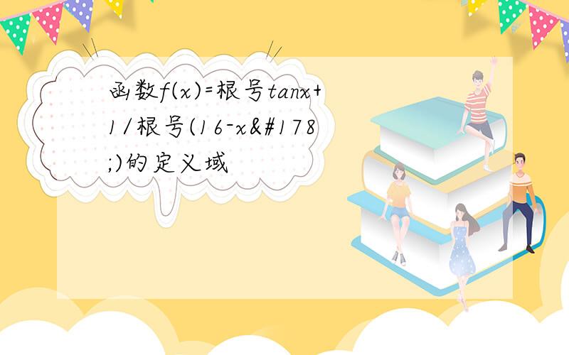 函数f(x)=根号tanx+1/根号(16-x²)的定义域