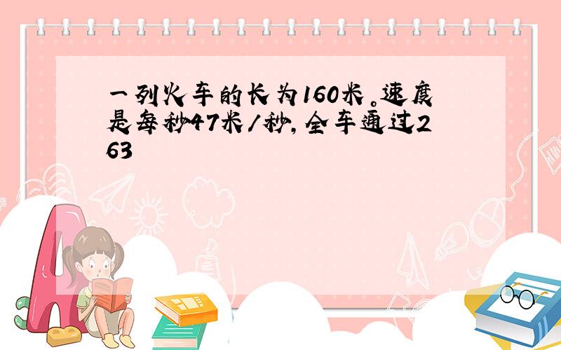 一列火车的长为160米。速度是每秒47米/秒，全车通过263