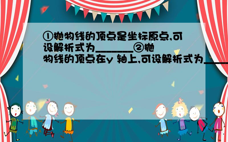 ①抛物线的顶点是坐标原点,可设解析式为_______②抛物线的顶点在y 轴上,可设解析式为________③抛物线