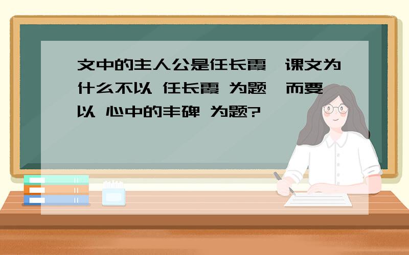 文中的主人公是任长霞,课文为什么不以 任长霞 为题,而要以 心中的丰碑 为题?