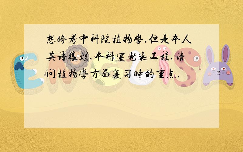 想跨考中科院植物学,但是本人英语很烂,本科室电气工程,请问植物学方面复习时的重点.