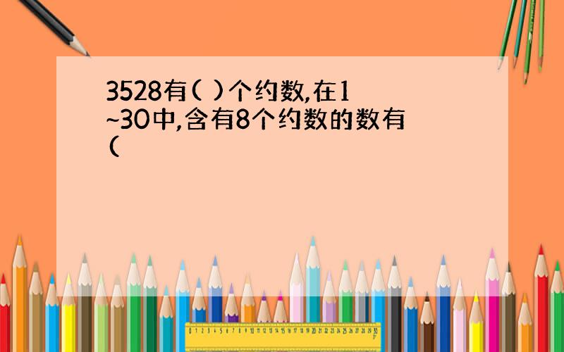 3528有( )个约数,在1~30中,含有8个约数的数有(