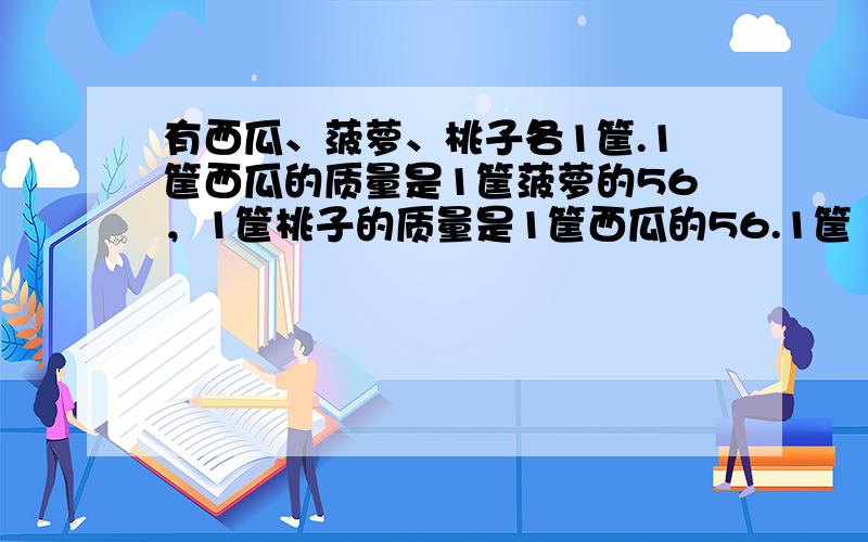 有西瓜、菠萝、桃子各1筐.1筐西瓜的质量是1筐菠萝的56，1筐桃子的质量是1筐西瓜的56.1筐（　　）最重.