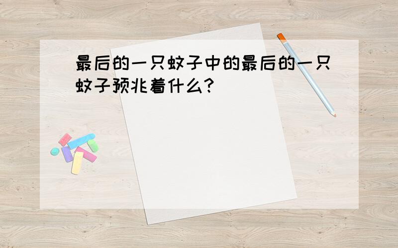 最后的一只蚊子中的最后的一只蚊子预兆着什么?