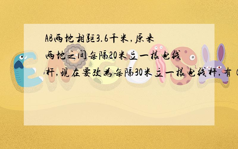 AB两地相距3.6千米,原来两地之间每隔20米立一根电线杆,现在要改为每隔30米立一根电线杆,有（）跟不需动