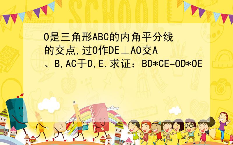 O是三角形ABC的内角平分线的交点,过O作DE⊥AO交A、B,AC于D,E.求证：BD*CE=OD*OE