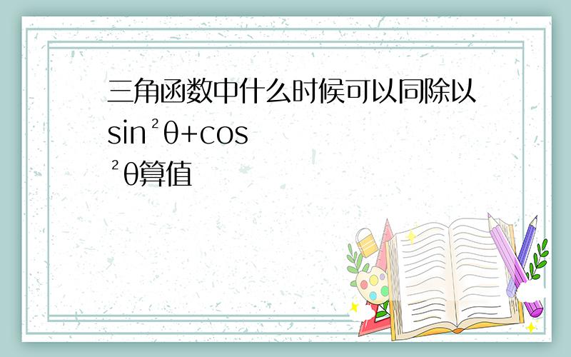 三角函数中什么时候可以同除以sin²θ+cos²θ算值