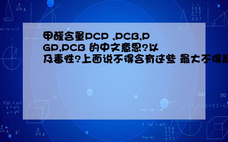 甲醛含量PCP ,PCB,PGP,PCB 的中文意思?以及毒性?上面说不得含有这些 最大不得超过5ppm....