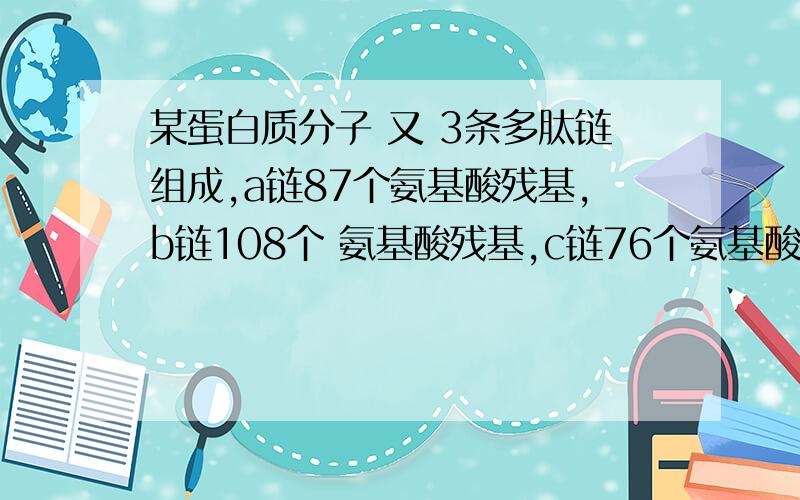 某蛋白质分子 又 3条多肽链组成,a链87个氨基酸残基,b链108个 氨基酸残基,c链76个氨基酸残基,ab之间 bc间