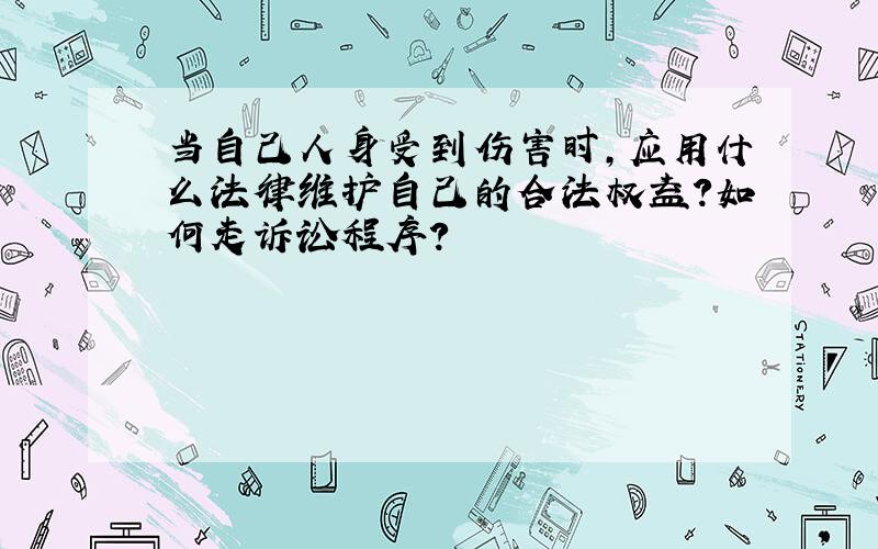 当自己人身受到伤害时,应用什么法律维护自己的合法权益?如何走诉讼程序?