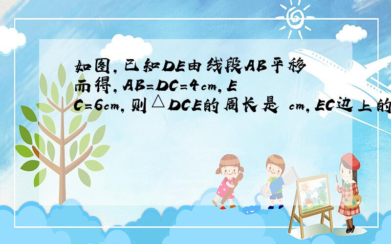 如图,已知DE由线段AB平移而得,AB=DC=4cm,EC=6cm,则△DCE的周长是 cm,EC边上的高是 cm