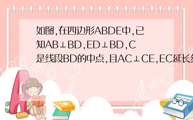 如图,在四边形ABDE中,已知AB⊥BD,ED⊥BD,C是线段BD的中点,且AC⊥CE,EC延长线与AB延长线交于F