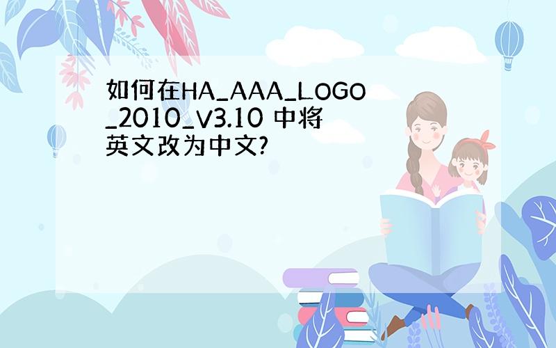 如何在HA_AAA_LOGO_2010_V3.10 中将英文改为中文?