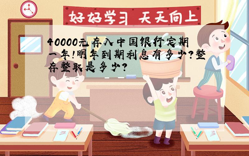 40000元存入中国银行定期一年!明年到期利息有多少?整存整取是多少?