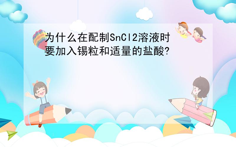 为什么在配制SnCl2溶液时要加入锡粒和适量的盐酸?