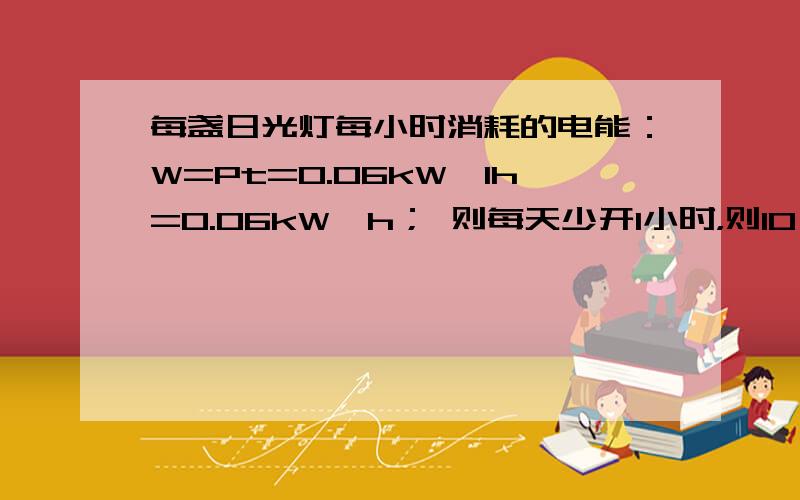 每盏日光灯每小时消耗的电能：W=Pt=0.06kW×1h=0.06kW•h； 则每天少开1小时，则10