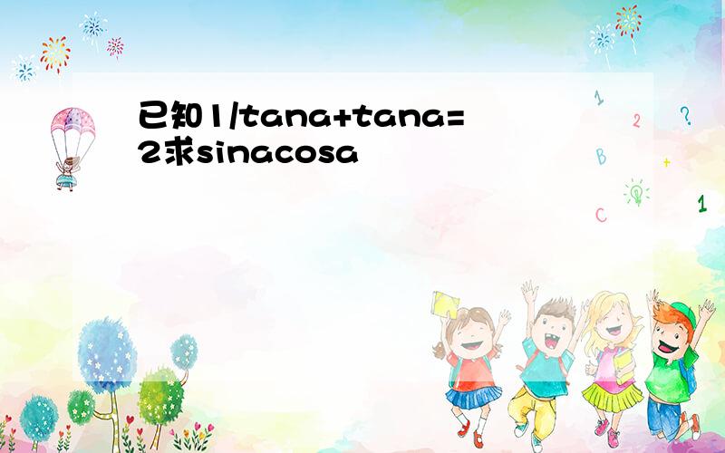 已知1/tana+tana=2求sinacosa