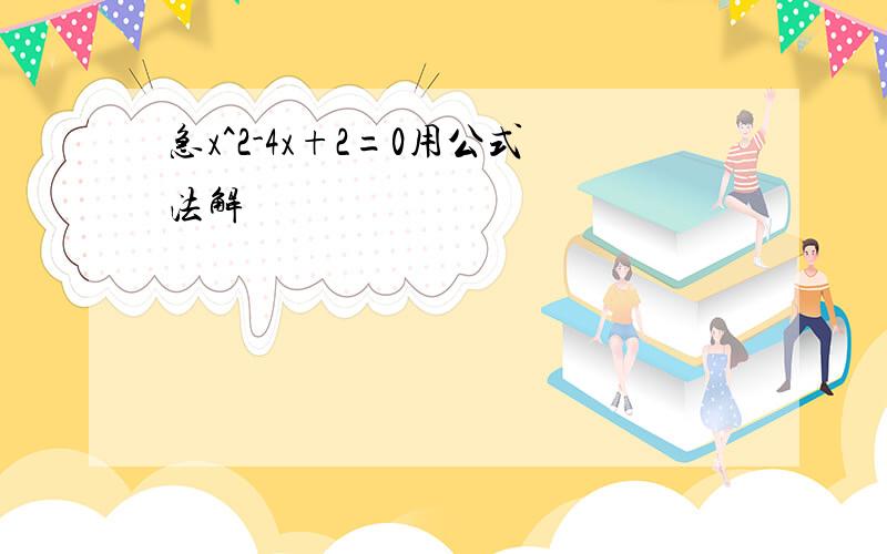 急x^2-4x+2=0用公式法解