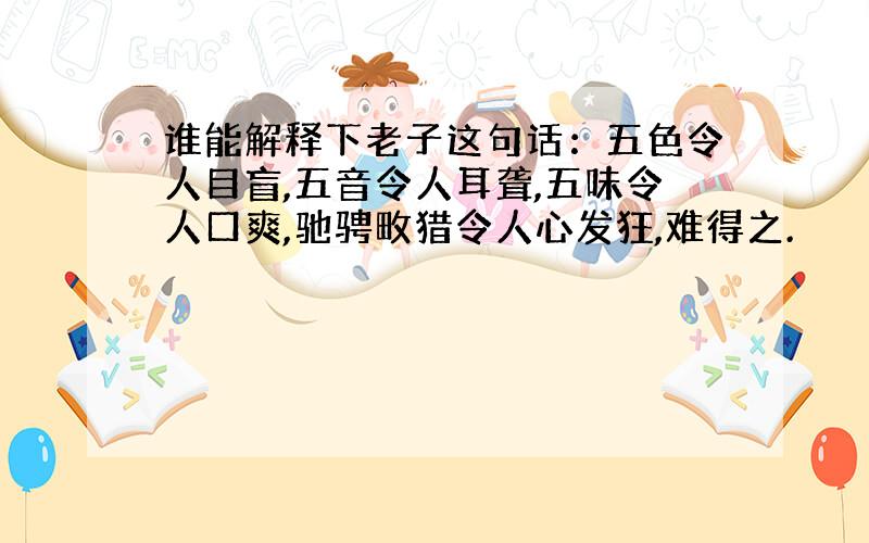 谁能解释下老子这句话：五色令人目盲,五音令人耳聋,五味令人口爽,驰骋畋猎令人心发狂,难得之.