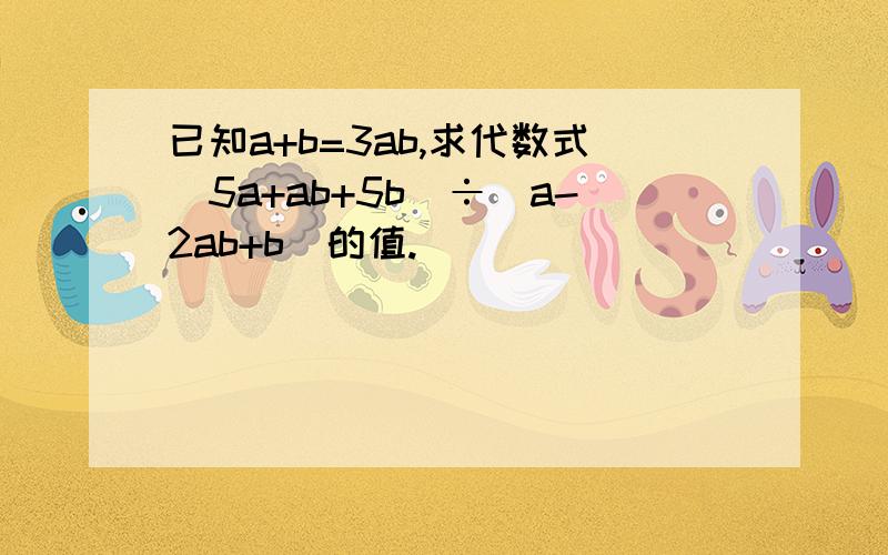 已知a+b=3ab,求代数式(5a+ab+5b)÷(a-2ab+b)的值.