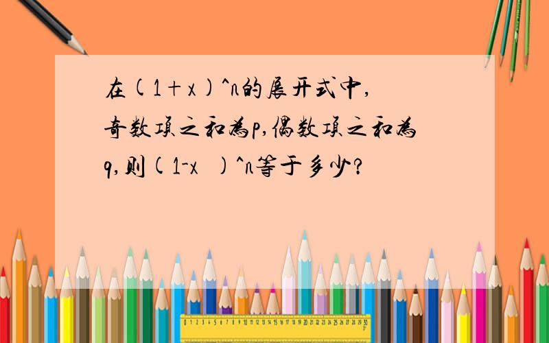 在(1+x)^n的展开式中,奇数项之和为p,偶数项之和为q,则(1-x²)^n等于多少?