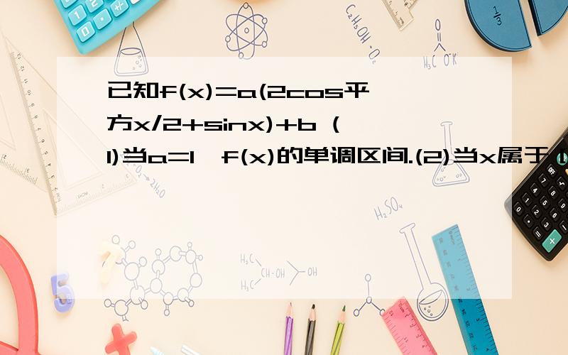 已知f(x)=a(2cos平方x/2+sinx)+b (1)当a=1,f(x)的单调区间.(2)当x属于［0,派］,f(