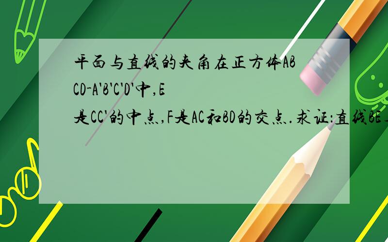 平面与直线的夹角在正方体ABCD-A'B'C'D'中,E是CC'的中点,F是AC和BD的交点.求证：直线BE与平面A'E