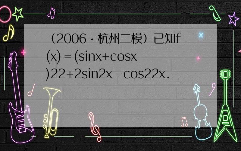 （2006•杭州二模）已知f(x)＝(sinx+cosx)22+2sin2x−cos22x．