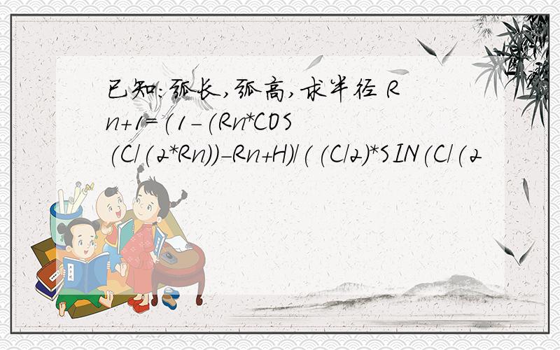 已知：弧长,弧高,求半径 Rn+1=(1-(Rn*COS(C/(2*Rn))-Rn+H)/((C/2)*SIN(C/(2