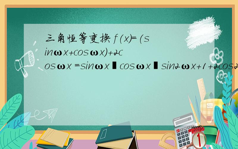 三角恒等变换 f(x)=(sinωx+cosωx)+2cosωx =sinωx﹢cosωx﹢sin2ωx+1+2cos2