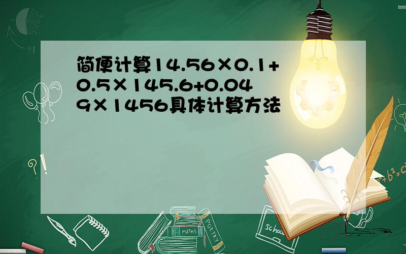 简便计算14.56×0.1+0.5×145.6+0.049×1456具体计算方法