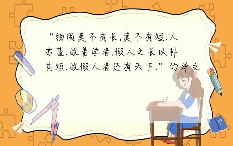 “物固莫不有长,莫不有短.人亦蓝.故善学者,假人之长以补其短.故假人者还有天下.”的译文