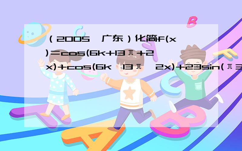 （2005•广东）化简f(x)＝cos(6k+13π+2x)+cos(6k−13π−2x)+23sin(π3+2x)