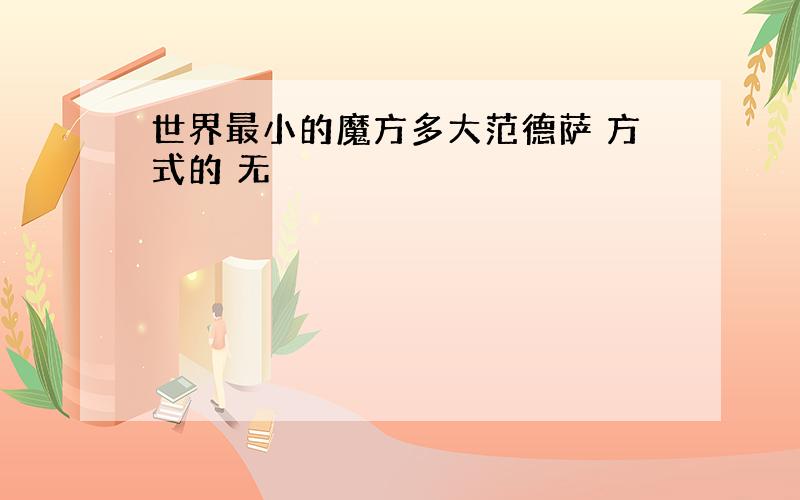 世界最小的魔方多大范德萨 方式的 无