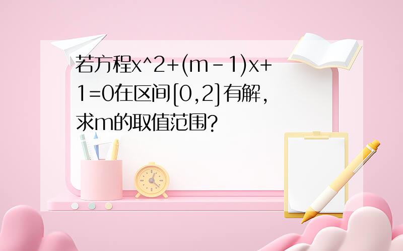 若方程x^2+(m-1)x+1=0在区间[0,2]有解,求m的取值范围?