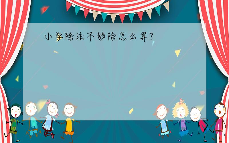 小学除法不够除怎么算?