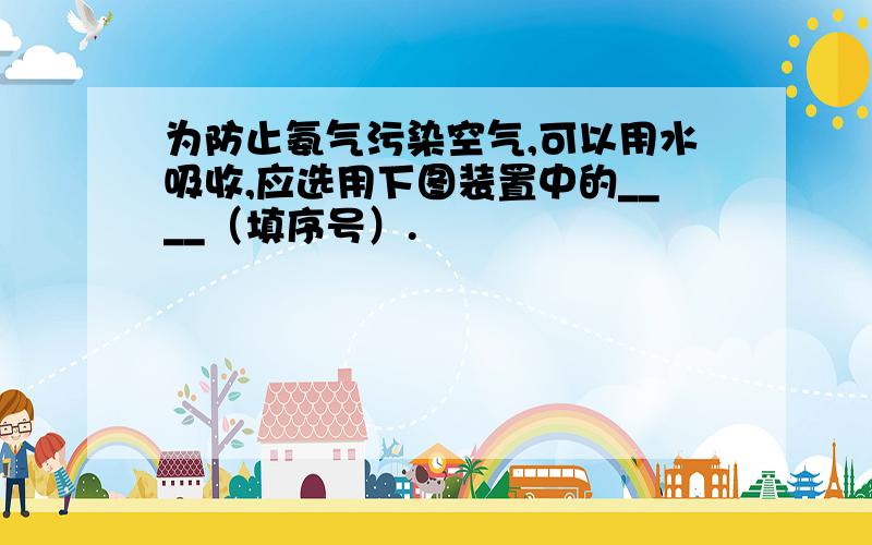 为防止氨气污染空气,可以用水吸收,应选用下图装置中的____（填序号）.