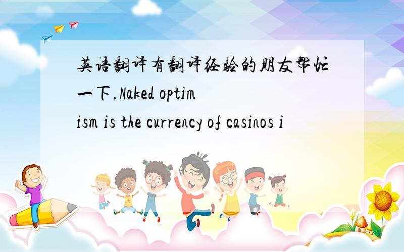 英语翻译有翻译经验的朋友帮忙一下.Naked optimism is the currency of casinos i