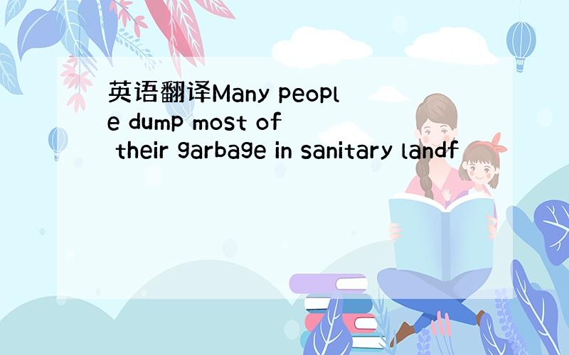 英语翻译Many people dump most of their garbage in sanitary landf