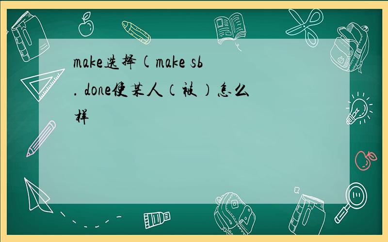 make选择(make sb. done使某人（被）怎么样