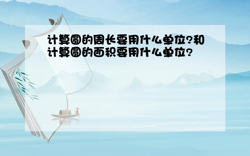 计算圆的周长要用什么单位?和计算圆的面积要用什么单位?