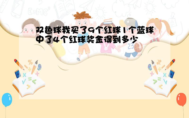 双色球我买了9个红球1个蓝球中了4个红球奖金得到多少