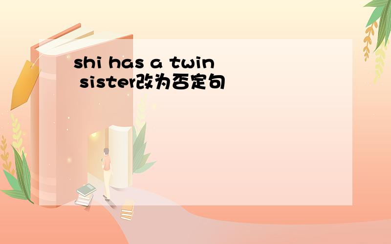 shi has a twin sister改为否定句