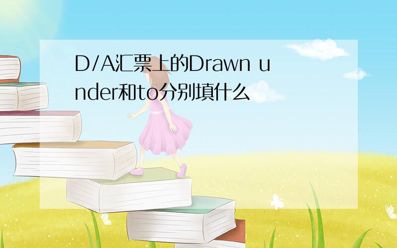 D/A汇票上的Drawn under和to分别填什么