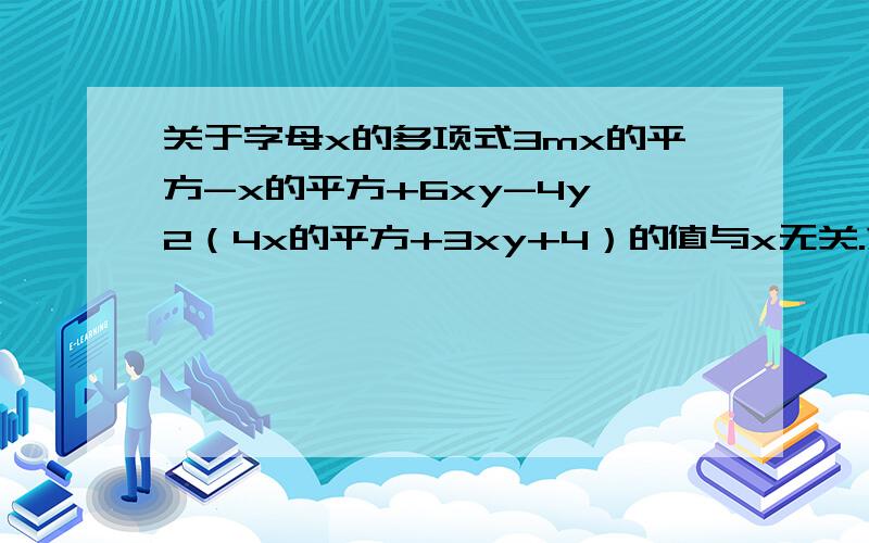 关于字母x的多项式3mx的平方-x的平方+6xy-4y一2（4x的平方+3xy+4）的值与x无关.求m平方-（m平方+（