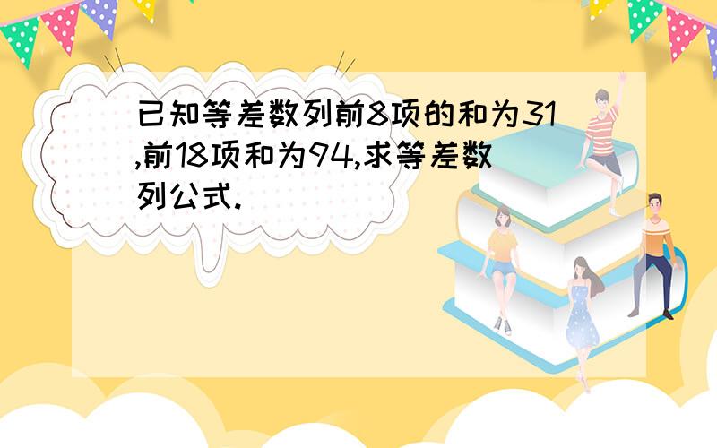 已知等差数列前8项的和为31,前18项和为94,求等差数列公式.