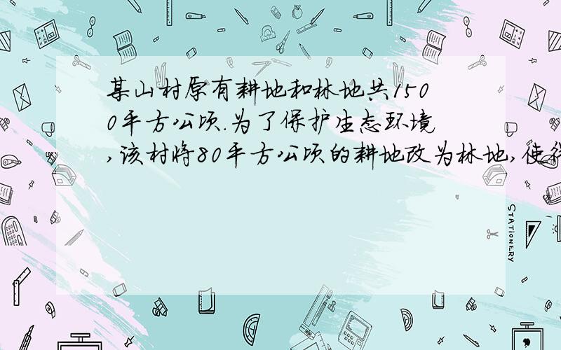 某山村原有耕地和林地共1500平方公顷.为了保护生态环境,该村将80平方公顷的耕地改为林地,使得耕地占林地的2/3.这个