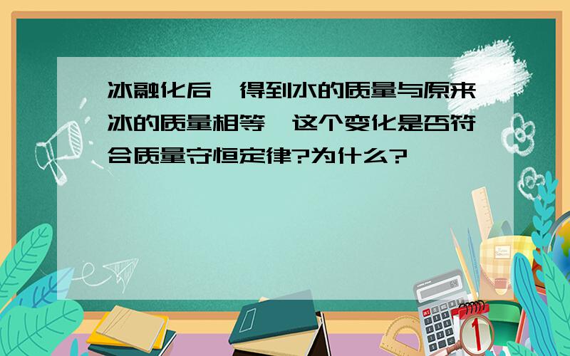 冰融化后,得到水的质量与原来冰的质量相等,这个变化是否符合质量守恒定律?为什么?