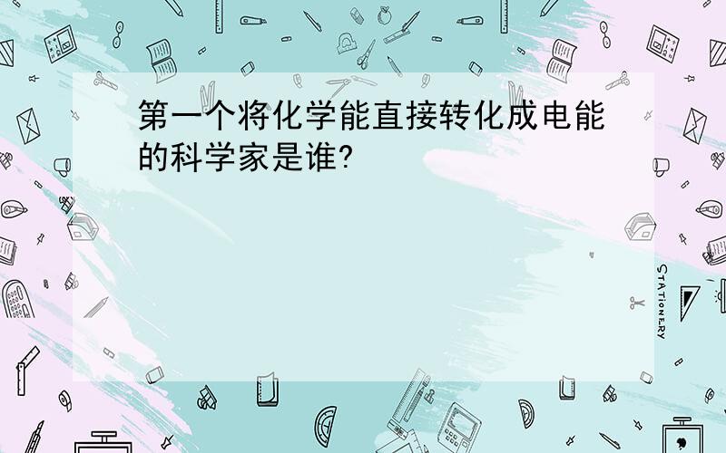 第一个将化学能直接转化成电能的科学家是谁?