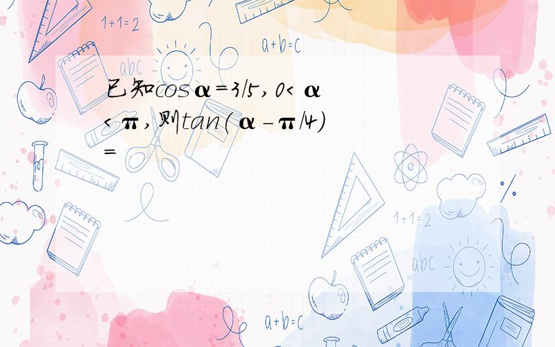 已知cosα=3/5,0＜α＜π,则tan(α-π/4)=